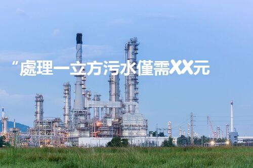 “處理一立方污水僅需XX元，環(huán)保創(chuàng)新引領(lǐng)以后！”